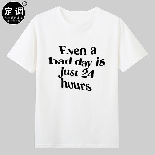 even a bad day is just 24 hours治愈文字趣味励志正能量纯棉t恤