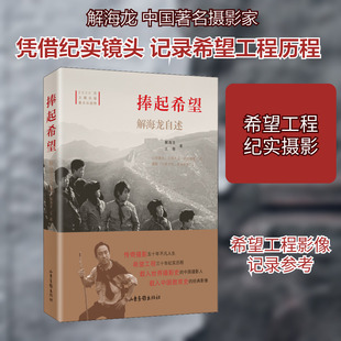捧起希望 解海龙自述 山东画报出版社 解海龙,王薇 著 摄影艺术（新）  KC