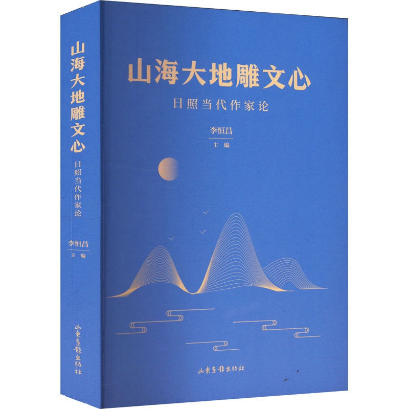 山海大地雕文心:日照当代作家论 山东画报出版社 李恒昌 编 文学理论/文学评论与研究 KC