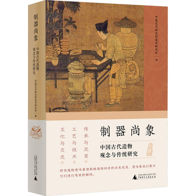 制器尚象 中国古代造物观念与传统研究 广西师范大学出版社 中国艺术研究院美术研究所,练春海 编
