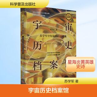 宇宙历史档案馆 : 苏学军中短篇科幻小说集 科学普及出版社 苏学军 著 著 星海为卷书写炎黄血脉，光年作尺丈量故土深情  KC