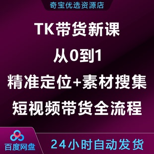 TK带货新课：从零到一，精准定位+素材搜集 掌握短视频带货全流程