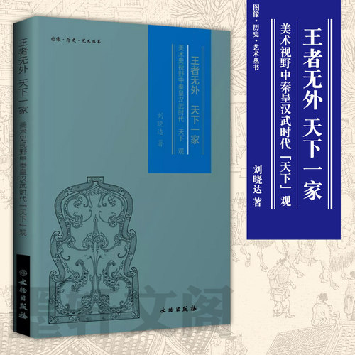 正版图书 文物出版社 王者无外天下一家 美术史视野中秦皇汉武时代天下观 刘晓达 著  图像历史艺术丛书