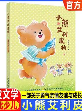 小熊艾利皮特 这是一部关于勇气、友谊与成长的童话，藏着每个人都应坚守的善良与担当中国儿童文学 河北少年儿童出版社