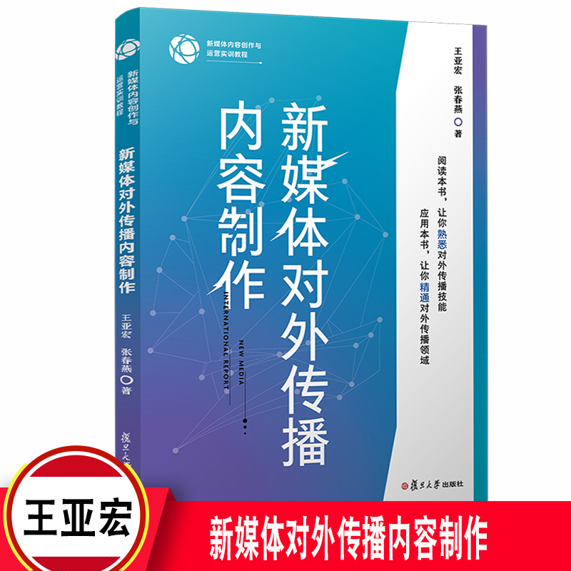 新媒体对外传播内容制作 新媒体内容创作与运营实训教程王亚宏张春燕著 复旦大学出版社传播媒介中外关系传播学教材9787309151725