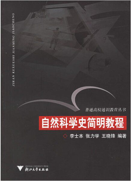 自然科学史简明教程(通识)/普通高校通识教育丛书/李士本/张力学/王晓锋/责编:王波/总主编:徐辉/浙江大学出版社
