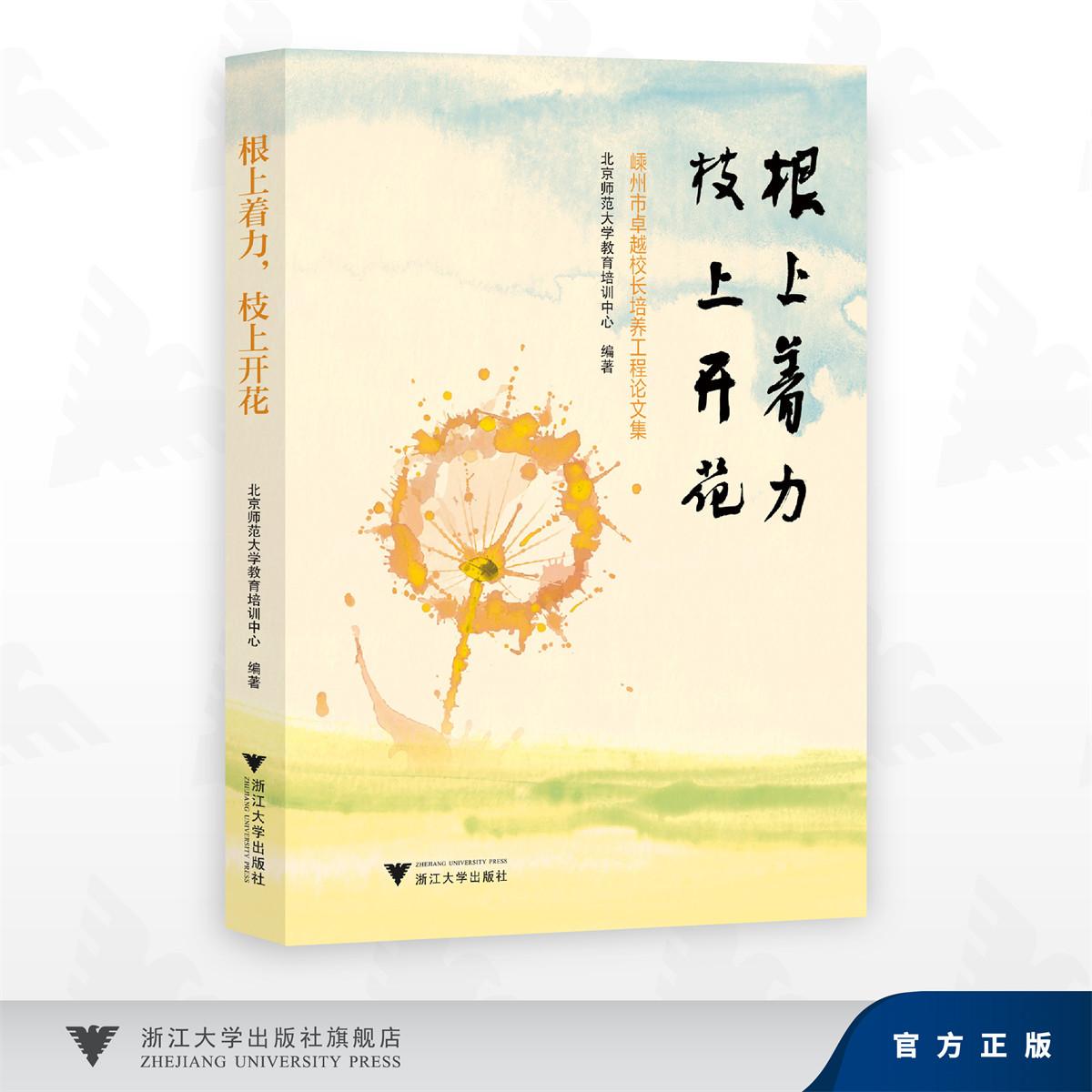 根上着力，枝上开花(嵊州市卓越校长培养工程论文集)/北京师范大学教育培训中心/浙江大学出版社
