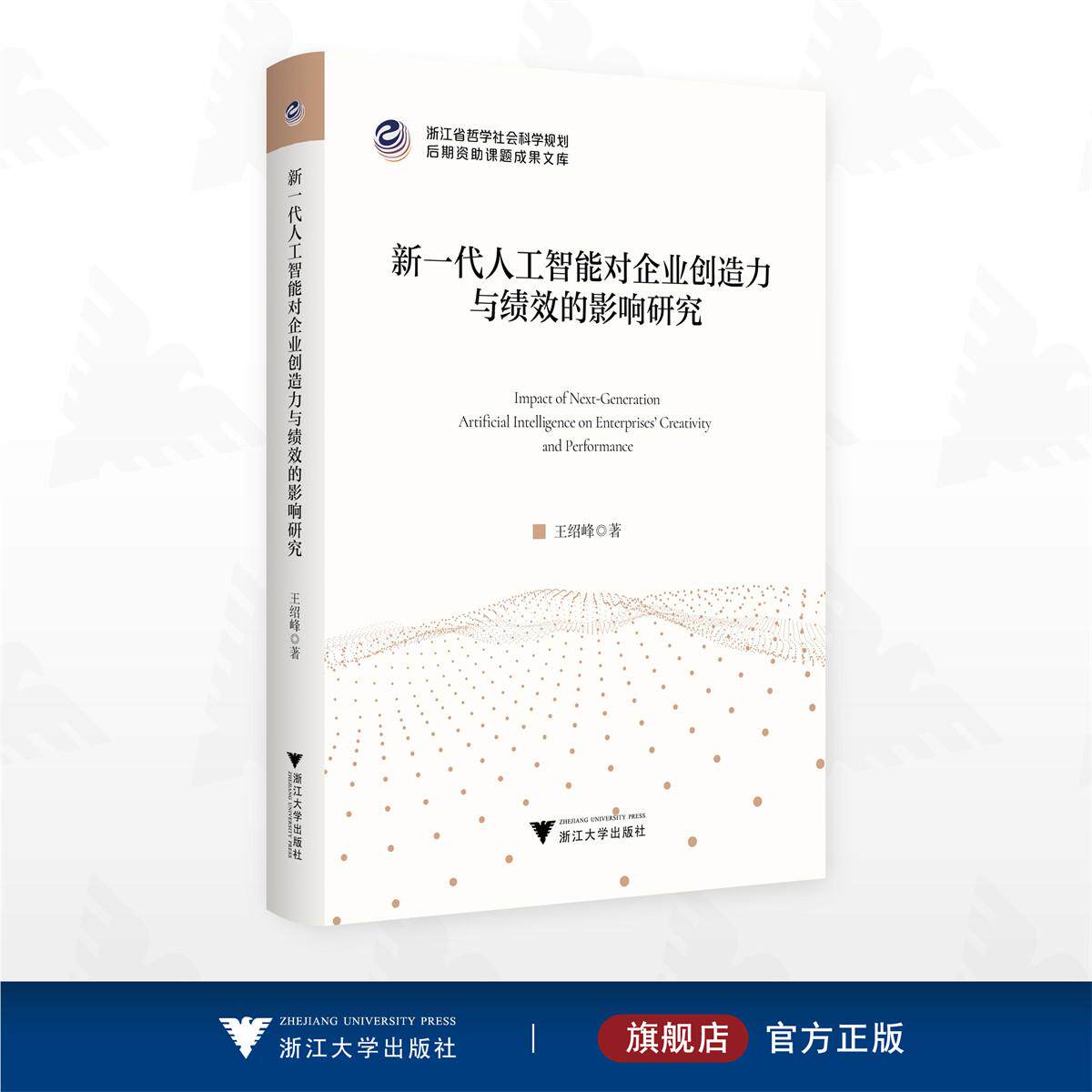 新一代人工智能对企业创造力与绩效的影响研究/浙江省哲学社会科学规划后期资助课题成果文库/王绍峰著/浙江大学出版社