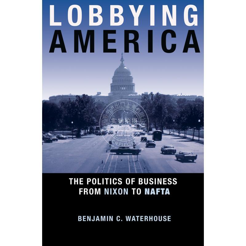 【预售 按需印刷】 Lobbying America游说美国：从尼克松到北美自由贸易协定的商业政治 英文原版普林斯顿