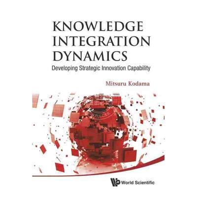 按需印刷 知识整合动态：战略创新能力开发KNOWLEDGE INTEGRATION DYNAMICS: DEVELOPING STRATEGIC INNOVATION CAPABILITY