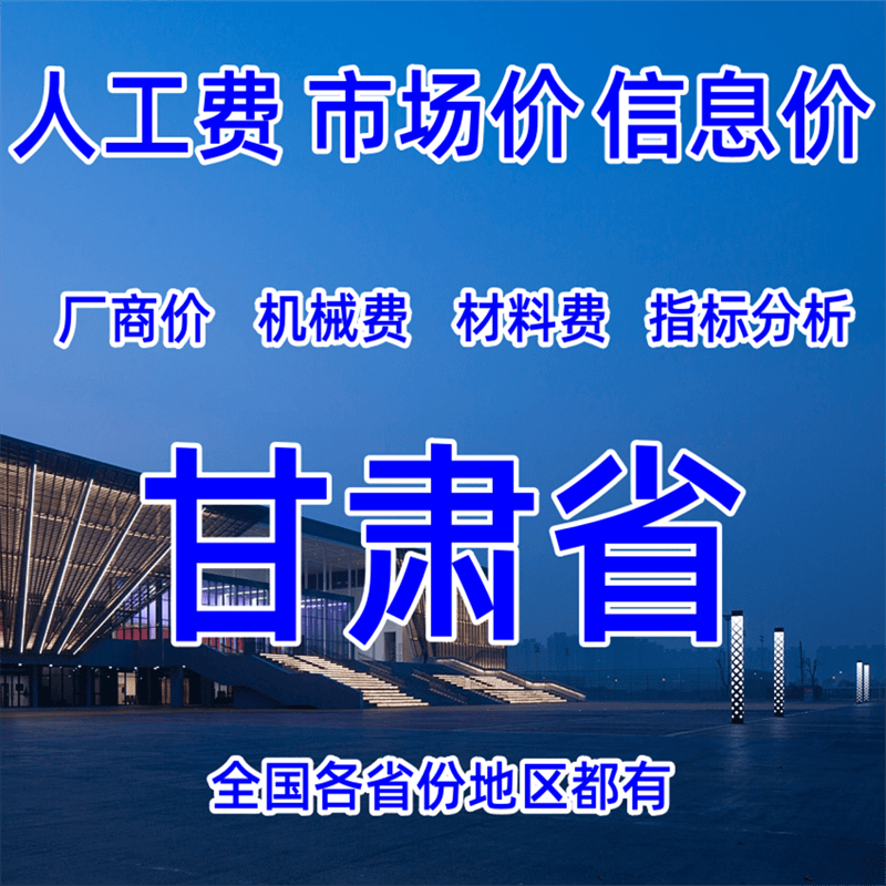 甘肃省造价人工费材料费兰州酒泉嘉峪关张掖敦煌天水武威定西等