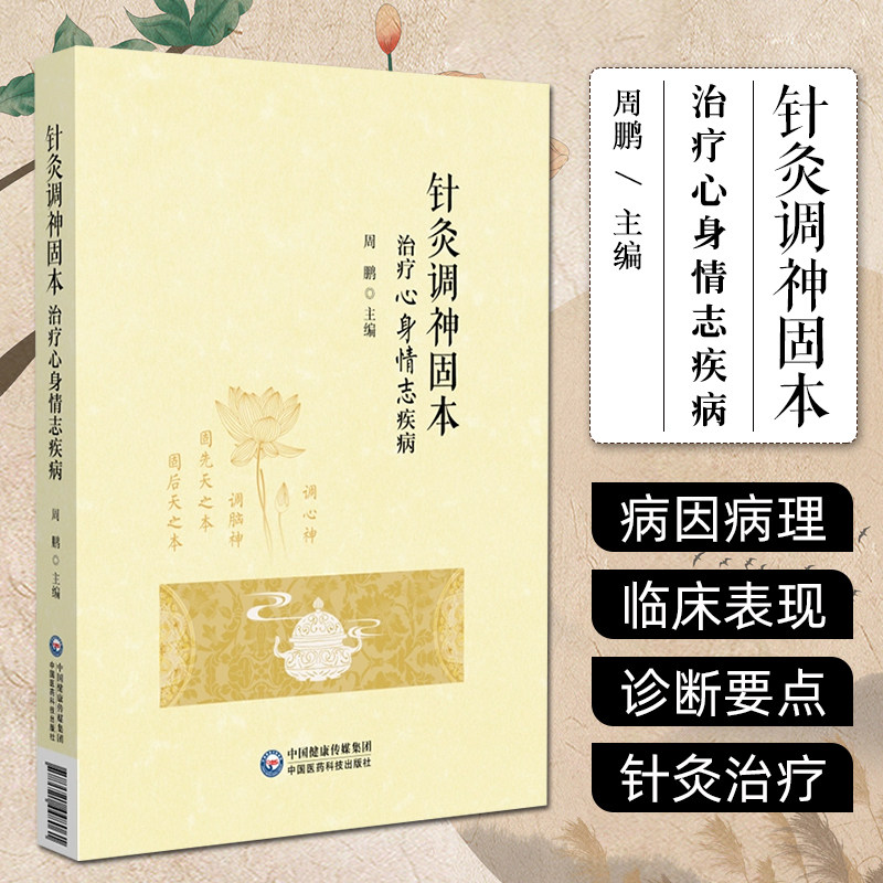针灸调神固本治疗心身情志疾病 周鹏等 中国医药科技出版社 中国健康传媒集团 心身情志的正负双重特性 针灸调神固本法的创立