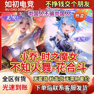王者送荣耀无双皮肤小乔时之魔女不知火舞花合斗无双限定皮肤