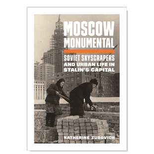 【现货】莫斯科纪念碑:苏联摩天大楼和斯大林首都的城市生活 Moscow Monumental: Soviet Skyscrapers and Urban Life in Stalin