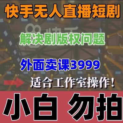 快手无人直播影视剧教程，解决版权问题，外面卖课3999元