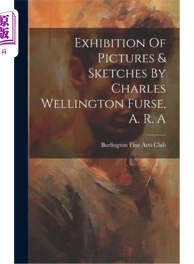 海外直订Exhibition Of Pictures & Sketches By Charles Wellington Furse, A. R. A 查尔斯·惠灵顿·弗斯，a.r.a.的绘画和素