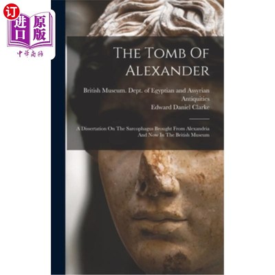 海外直订The Tomb Of Alexander: A Dissertation On The Sarcophagus Brought From Alexandria 亚历山大之墓:从亚历山大带
