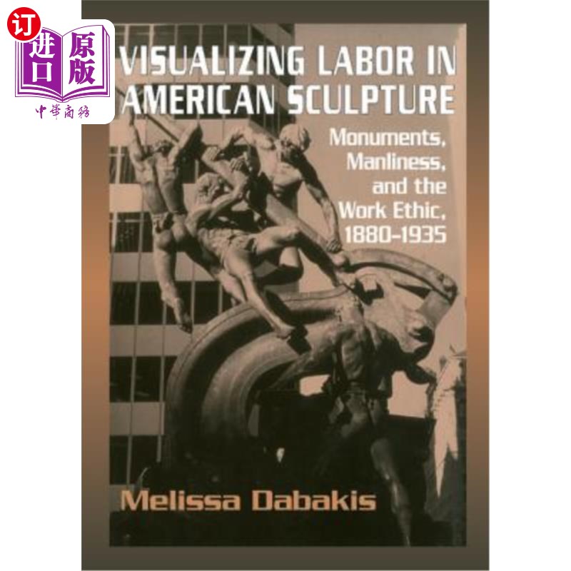 海外直订Visualizing Labor in American Sculpture 美国雕塑中的劳动:纪念碑、男子气概和职业道德(1880-1935