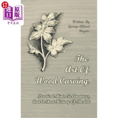 海外直订The Art of Wood Carving - Practical Hints to Amateurs, and a Short History of th 木雕艺术-对业余爱好者的实