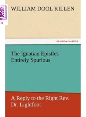 海外直订The Ignatian Epistles Entirely Spurious a Reply to the Right REV. Dr. Lightfoot 伊格纳提亚书信完全虚假的答