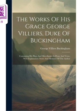 海外直订The Works Of His Grace George Villiers, Duke Of Buckingham: Containing His Plays 乔治·维利尔斯，白金汉公爵