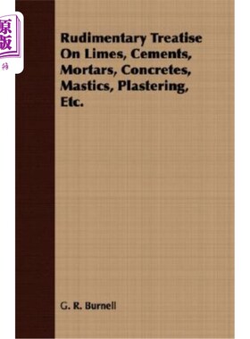 海外直订Rudimentary Treatise on Limes, Cements, Mortars, Concretes, Mastics, Plastering, 石灰、水泥、砂浆、混凝土、