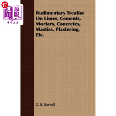 海外直订Rudimentary Treatise on Limes, Cements, Mortars, Concretes, Mastics, Plastering, 石灰、水泥、砂浆、混凝土、