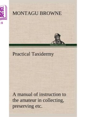 海外直订Practical Taxidermy A manual of instruction to the amateur in collecting, preser 实用动物标本学指导业余爱好