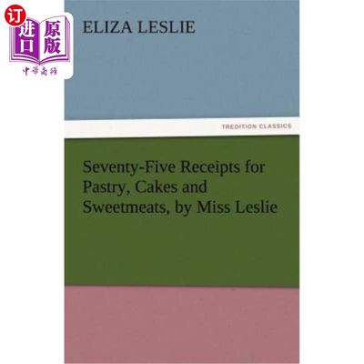 海外直订Seventy-Five Receipts for Pastry, Cakes and Sweetmeats, by Miss Leslie 《七十五张糕点、蛋糕和糖果收据》莱斯利小