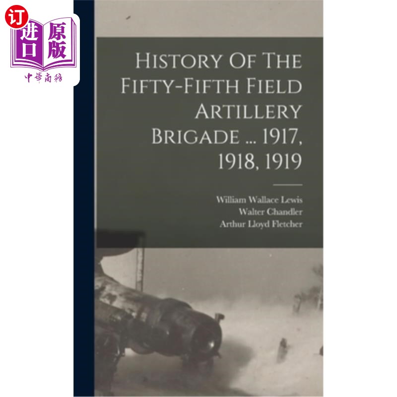 海外直订History Of The Fifty-fifth Field Artillery Brigade... 1917, 1918, 1919第55野战炮兵旅的历史……1917, 1918,