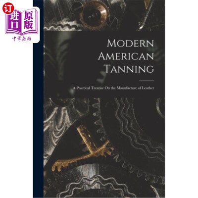 海外直订Modern American Tanning: A Practical Treatise On the Manufacture of Leather 现代美国制革:皮革制造的实用论述