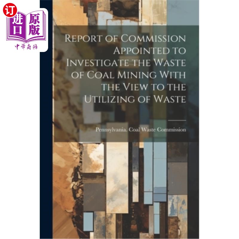 海外直订Report of Commission Appointed to Investigate the Waste of Coal Mining With the  从废物利用的角度调查煤炭开