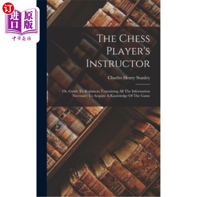 海外直订The Chess Player's Instructor: Or, Guide To Beginners, Containing All The Inform 棋手的指导员:或者，初学者