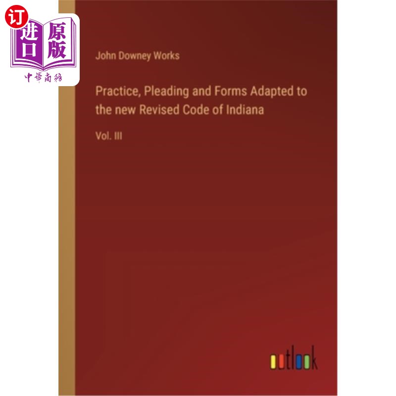 海外直订Practice, Pleading and Forms Adapted to the new Revised Code of Indiana: Vol. II 实践、辩护和适用于新修订的