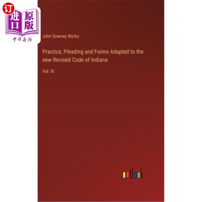 海外直订Practice, Pleading and Forms Adapted to the new Revised Code of Indiana: Vol. II 实践、辩护和适用于新修订的