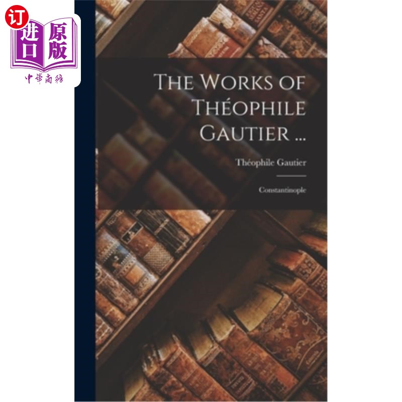 海外直订The Works of Théophile Gautier...: Constantinople Théophile戈蒂埃的作品…:君士坦丁堡