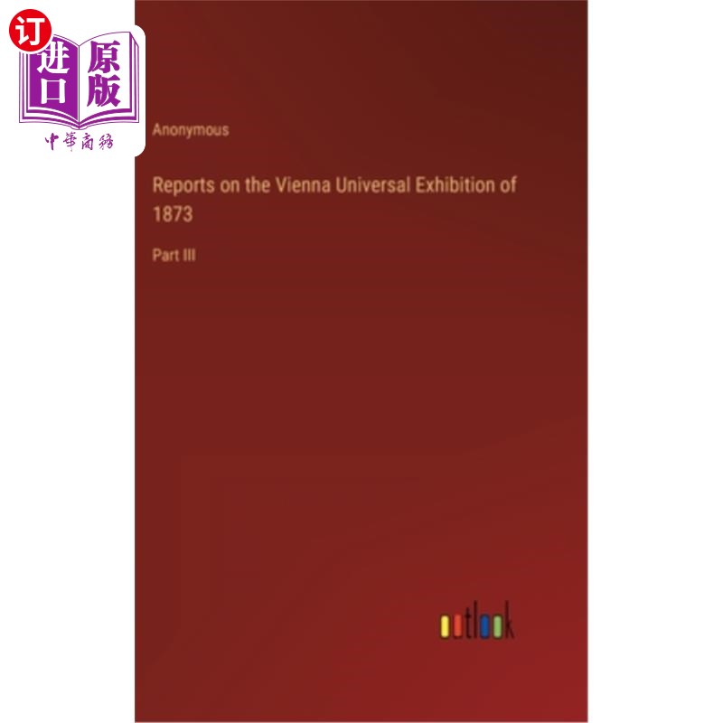 海外直订Reports on the Vienna Universal Exhibition of 1873: Part III 关于1873年维也纳世界博览会的报告:第三部分