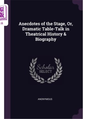 海外直订Anecdotes of the Stage, Or, Dramatic Table-Talk in Theatrical History & Biograph 舞台趣闻，或戏剧历史与传记
