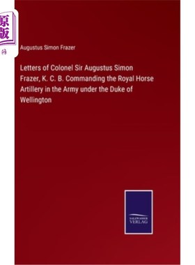 海外直订Letters of Colonel Sir Augustus Simon Frazer, K. C. B. Commanding the Royal Hors 威灵顿公爵麾下指挥皇家骑兵