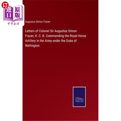 海外直订Letters of Colonel Sir Augustus Simon Frazer, K. C. B. Commanding the Royal Hors 威灵顿公爵麾下指挥皇家骑兵