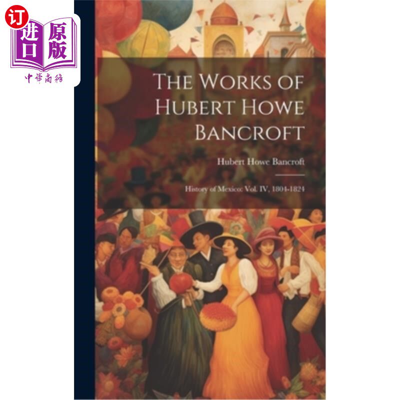 海外直订The Works of Hubert Howe Bancroft: History of Mexico: vol. IV, 1804-1824 Hubert Howe Bancro