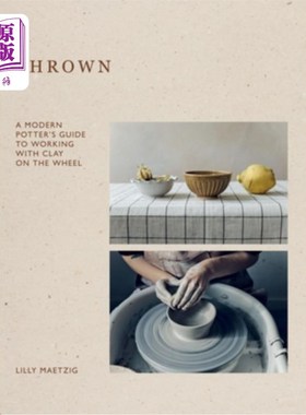 海外直订Thrown: A Modern Potter's Guide to Working with Clay on the Wheel Thrown: A Modern Potter's