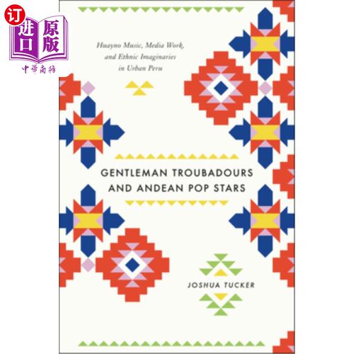 海外直订Gentleman Troubadours and Andean Pop Stars: Huayno Music, Media Work, and Ethnic 绅士游吟诗人和安第斯流行歌星：