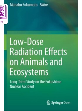 海外直订Low-Dose Radiation Effects on Animals and Ecosystems: Long-Term Study on the Fuk 低剂量辐射对动物和生态系统