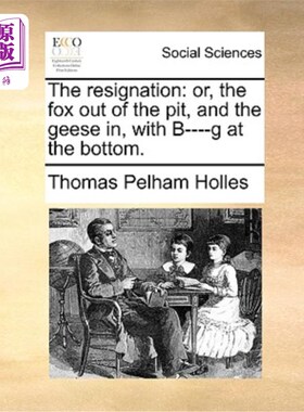海外直订The Resignation: Or, the Fox Out of the Pit, and the Geese In, with B----G at th 辞职:或者，狐狸出了坑，鹅