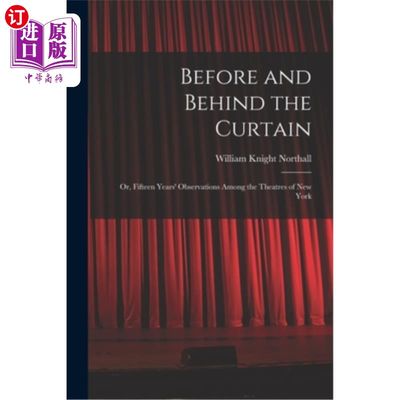 海外直订Before and Behind the Curtain: Or, Fifteen Years' Observations Among the Theatre 《幕前与幕后:纽约剧院15年