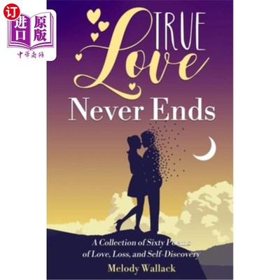 海外直订True Love Never Ends: A Collection of Sixty Poems of Love, Loss, and Self-Discov 《真爱永不止息:六十首关于