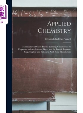 海外直订Applied Chemistry: Manufacture of Glass. Starch. Tanning. Caoutchouc; Its Proper 应用化学:玻璃制造“，”淀