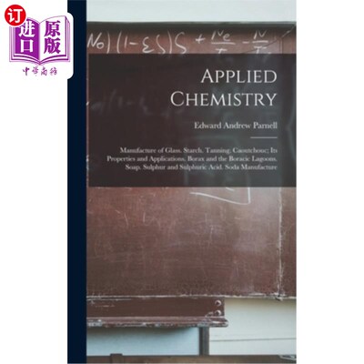 海外直订Applied Chemistry: Manufacture of Glass. Starch. Tanning. Caoutchouc; Its Proper 应用化学:玻璃制造“，”淀