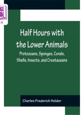 海外直订Half Hours with the Lower Animals; Protozoans, Sponges, Corals, Shells, Insects, 《低等动物半小时》原生动物